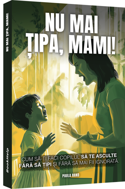Nu Mai Țipa, Mami! - Cum să-ți faci copilul să te asculte fără să țipi și fără să mai fii ignorată